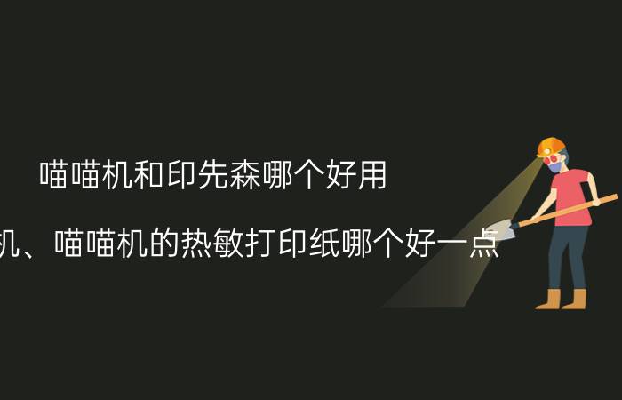 喵喵机和印先森哪个好用 咕咕机、喵喵机的热敏打印纸哪个好一点？